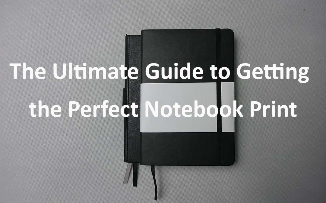 Ultimate Guide to Get Perfect Notebook Print