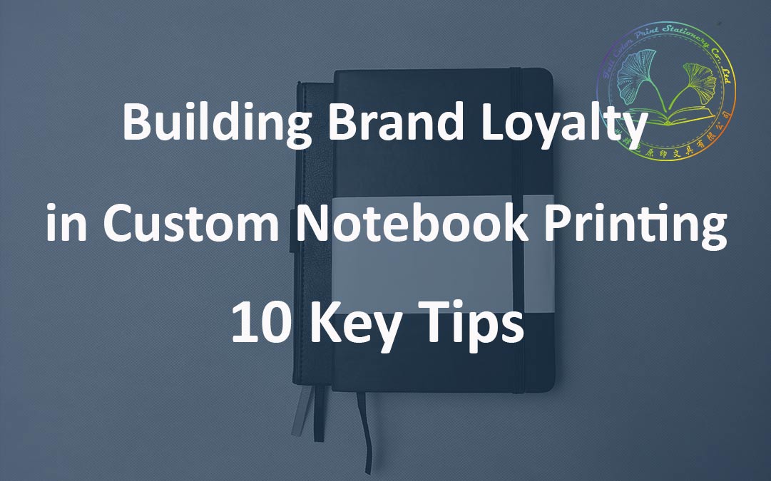 10 Key Tips To Building Brand Loyalty in Custom Notebook Printing