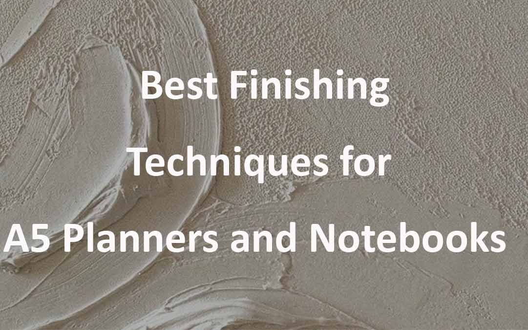 Best Finishing Techniques for A5 Planners and Notebooks