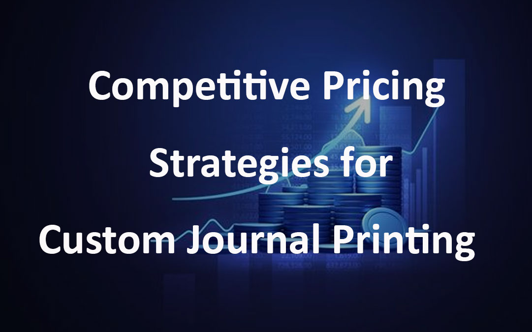 Competitive Pricing Strategies for Custom Journal Printing