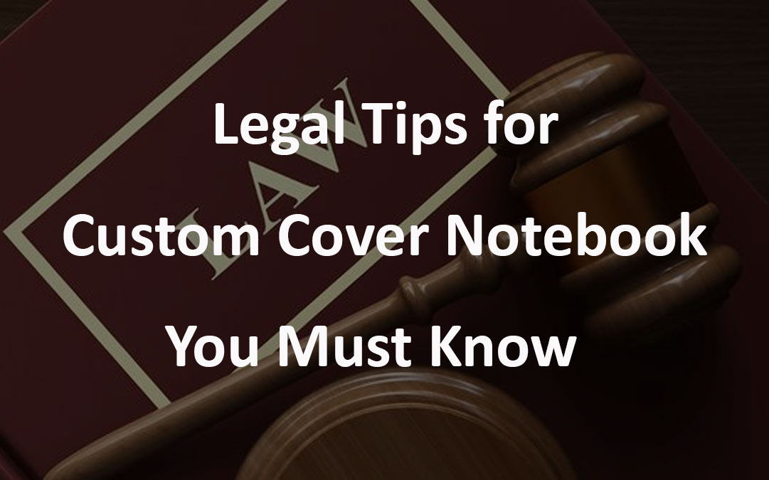 Legal Tips for Custom Cover Notebook You Must Know