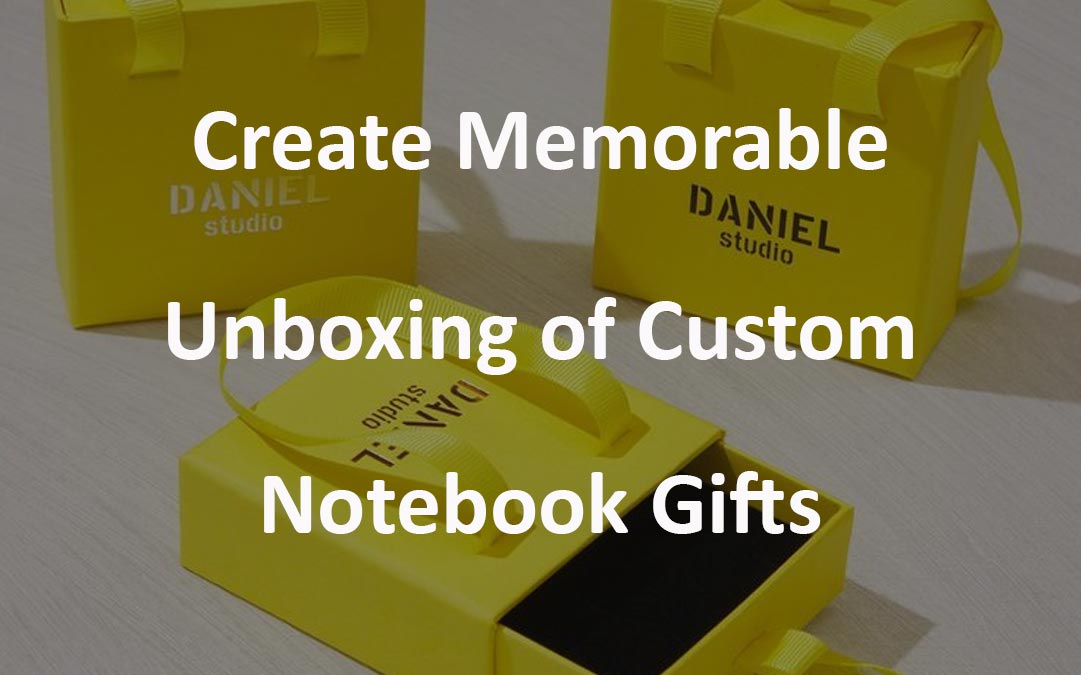 Create Memorable Unboxing of Custom Notebook Gifts